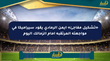 «تشكيل مفاجئ» أيمن الرمادي يقود سيراميكا في مواجهته المرتقبة أمام الزمالك اليوم